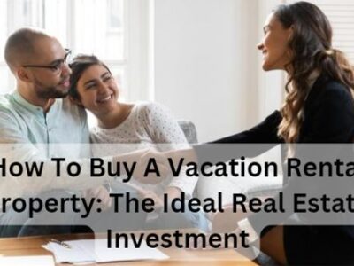 How To Buy A Vacation Rental Property: The Ideal Real Estate Investment