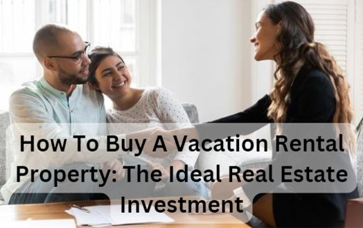 How To Buy A Vacation Rental Property: The Ideal Real Estate Investment